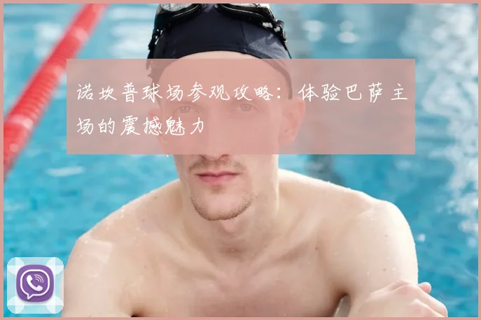 诺坎普球场参观攻略：体验巴萨主场的震撼魅力