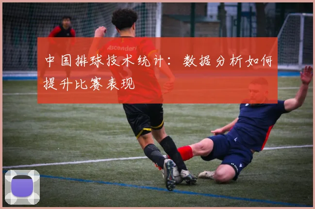 中国排球技术统计:数据分析如何提升比赛表现