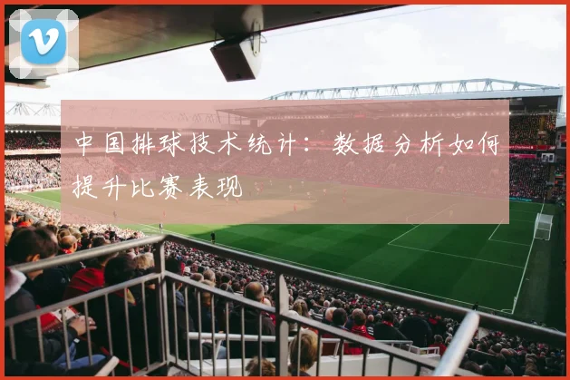 中国排球技术统计：数据分析如何提升比赛表现