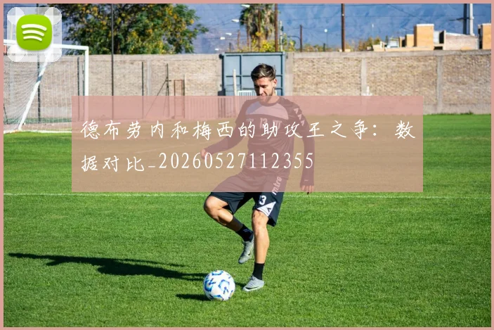德布劳内和梅西的助攻王之争:数据对比_20260527112355