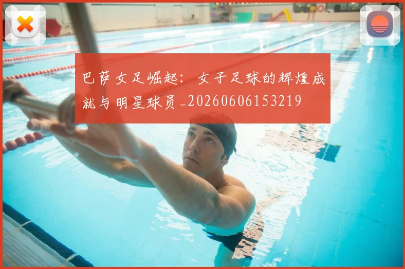 巴萨女足崛起：女子足球的辉煌成就与明星球员_20260606153219