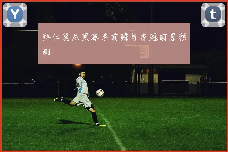 拜仁慕尼黑赛季前瞻与夺冠前景预测
