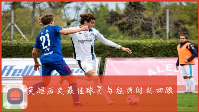 英超历史最佳球员与经典时刻回顾