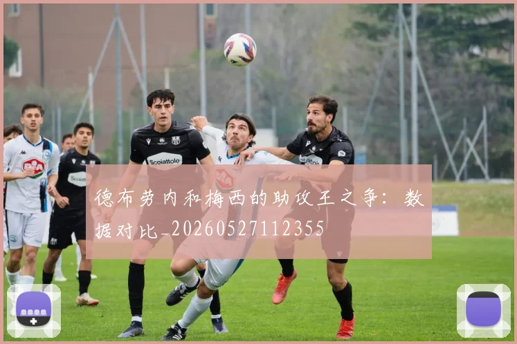 德布劳内和梅西的助攻王之争：数据对比_20260527112355