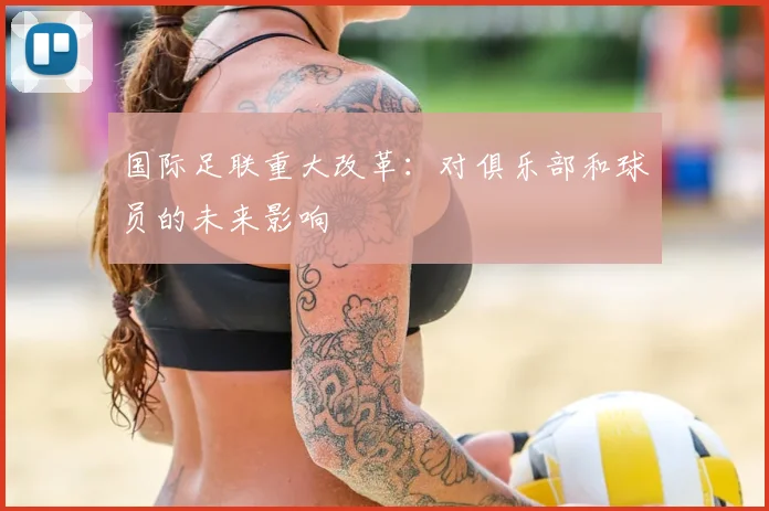国际足联重大改革：对俱乐部和球员的未来影响