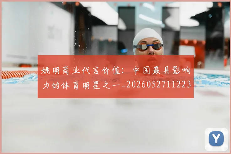 姚明商业代言价值:中国最具影响力的体育明星之一_20260527112235