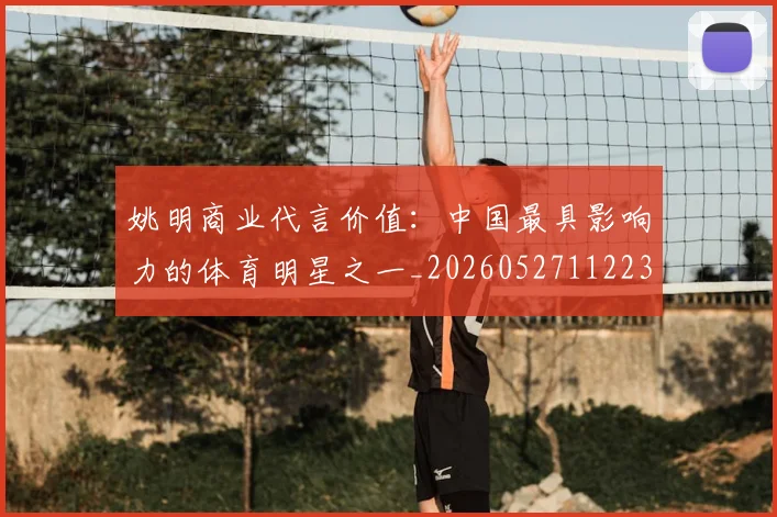 姚明商业代言价值：中国最具影响力的体育明星之一_20260527112235