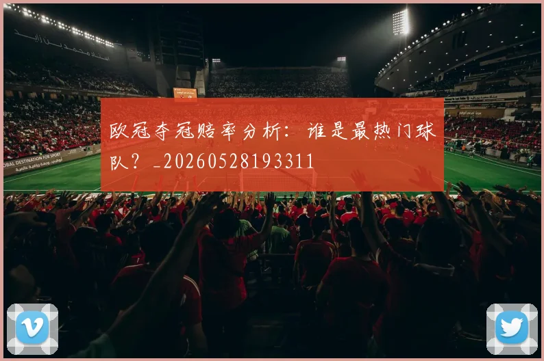 欧冠夺冠赔率分析：谁是最热门球队？_20260528193311