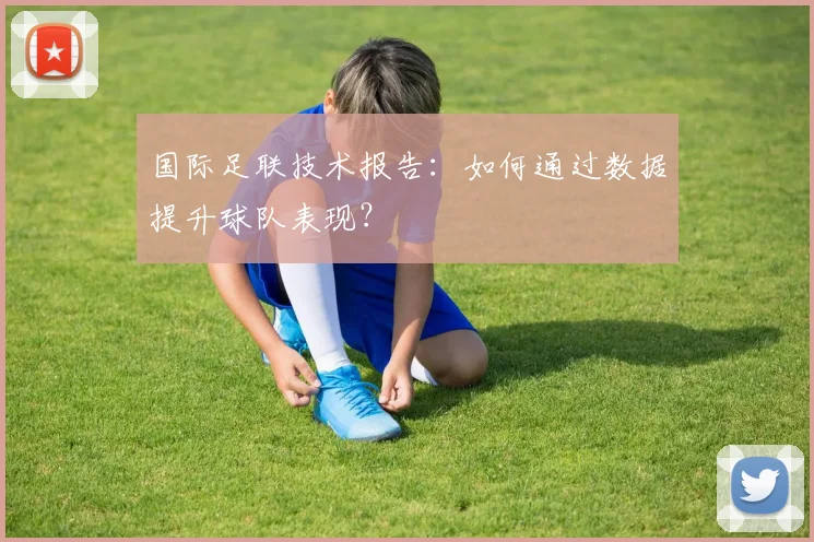 国际足联技术报告：如何通过数据提升球队表现？