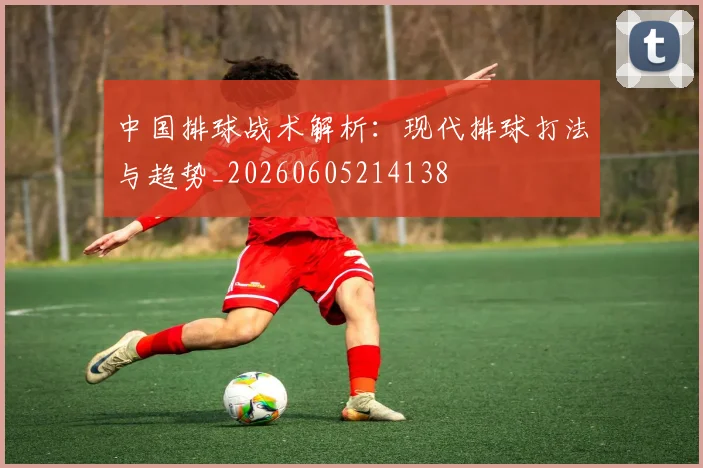 中国排球战术解析:现代排球打法与趋势_20260605214138