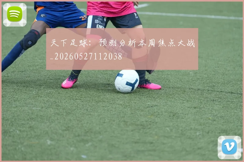 天下足球：预测分析本周焦点大战_20260527112038