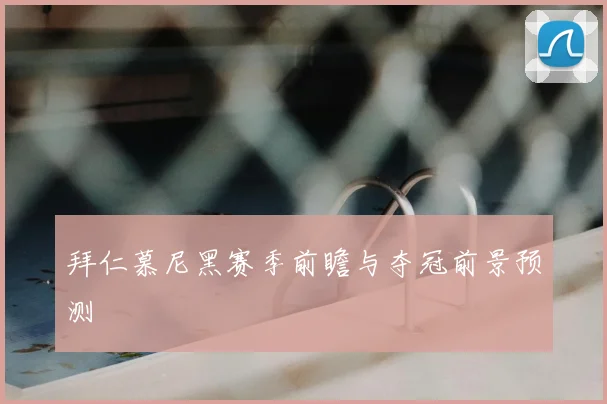 拜仁慕尼黑赛季前瞻与夺冠前景预测